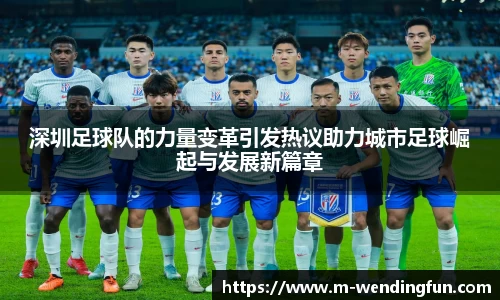 深圳足球队的力量变革引发热议助力城市足球崛起与发展新篇章